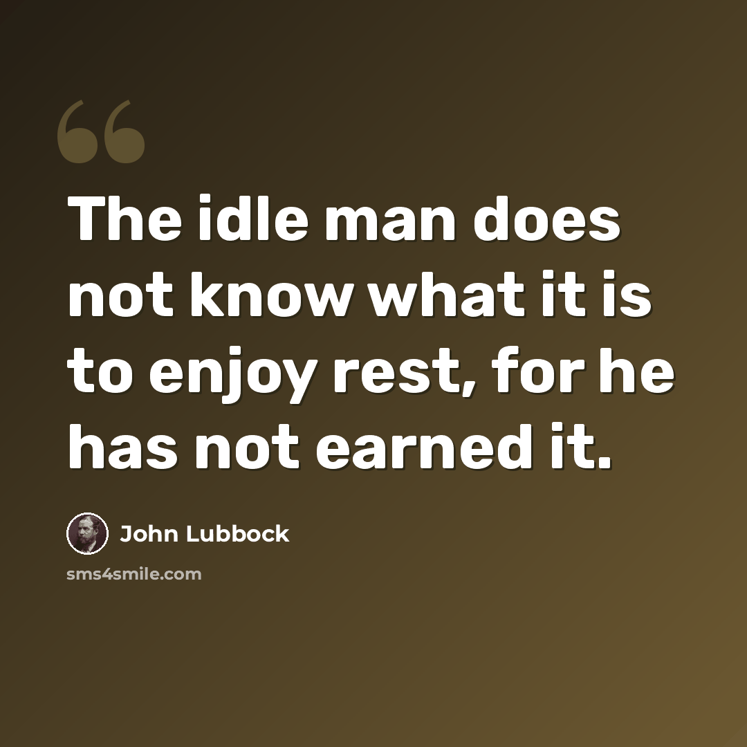 “The idle man does not know what it is to enjoy rest, for he has not earned it.” quote by John Lubbock