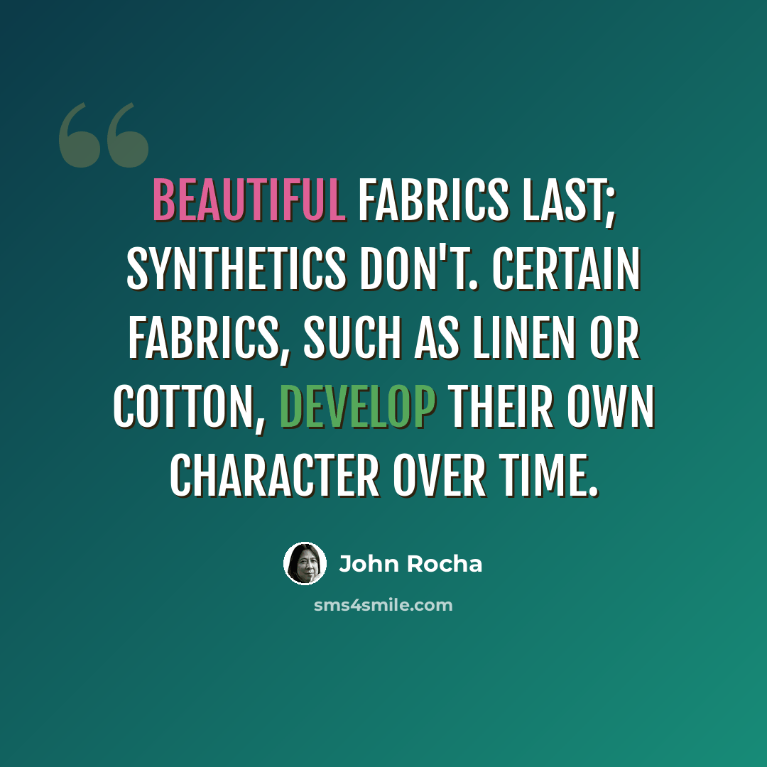 “Beautiful fabrics last; synthetics don't. Certain fabrics, such as linen or cotton, develop their own character over time.” quote by John Rocha