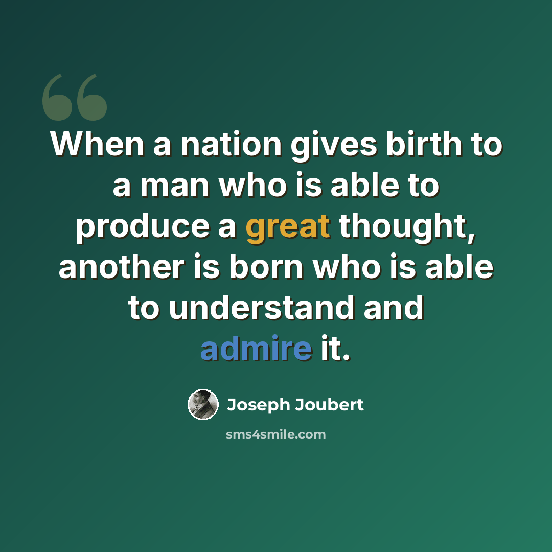 “When a nation gives birth to a man who is able to produce a great thought, another is born who is able to understand and admire it.” quote by Joseph Joubert