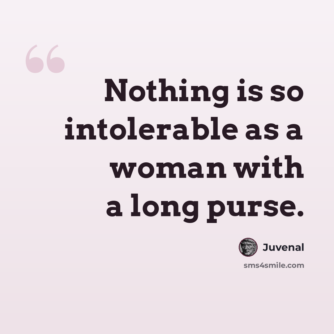 “Nothing is so intolerable as a woman with a long purse.” quote by Juvenal