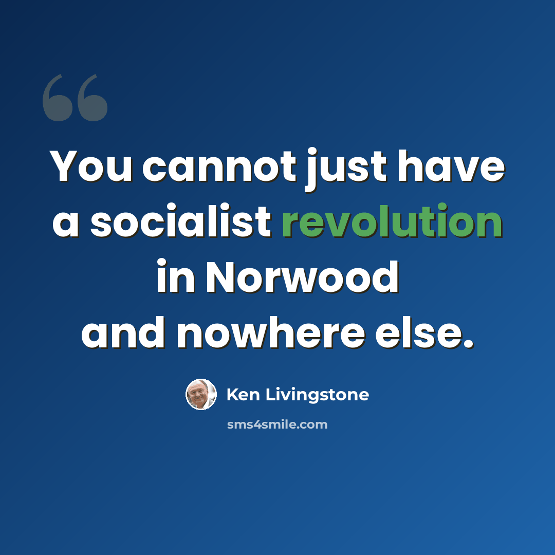 “You cannot just have a socialist revolution in Norwood and nowhere else.” quote by Ken Livingstone