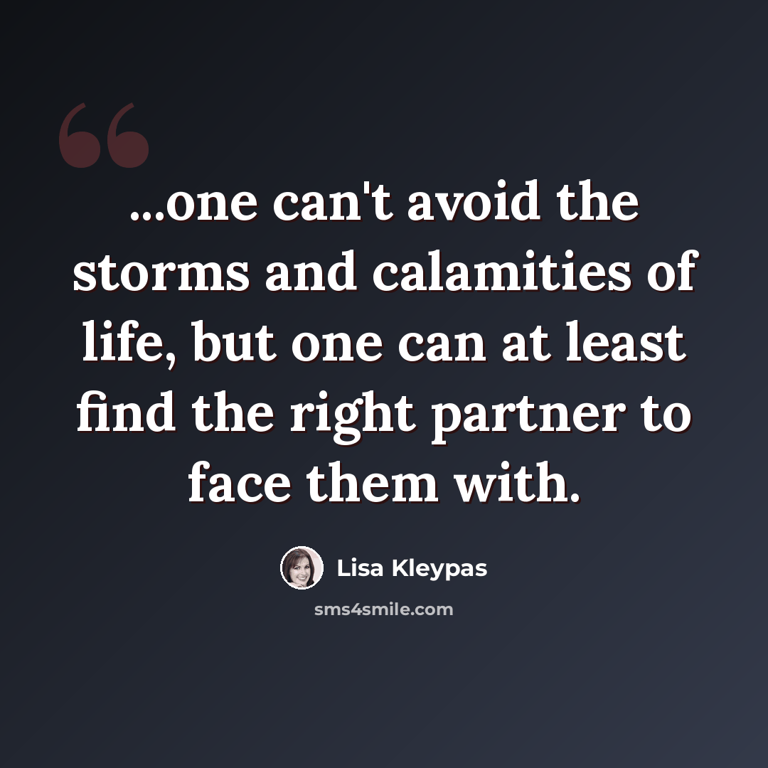 “...one can't avoid the storms and calamities of life, but one can at least find the right partner to face them with.” quote by Lisa Kleypas
