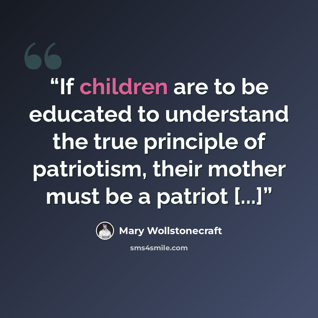 “If children are to be educated to understand the true principle of patriotism, their mother must be a patriot [...]” quote by Mary Wollstonecraft