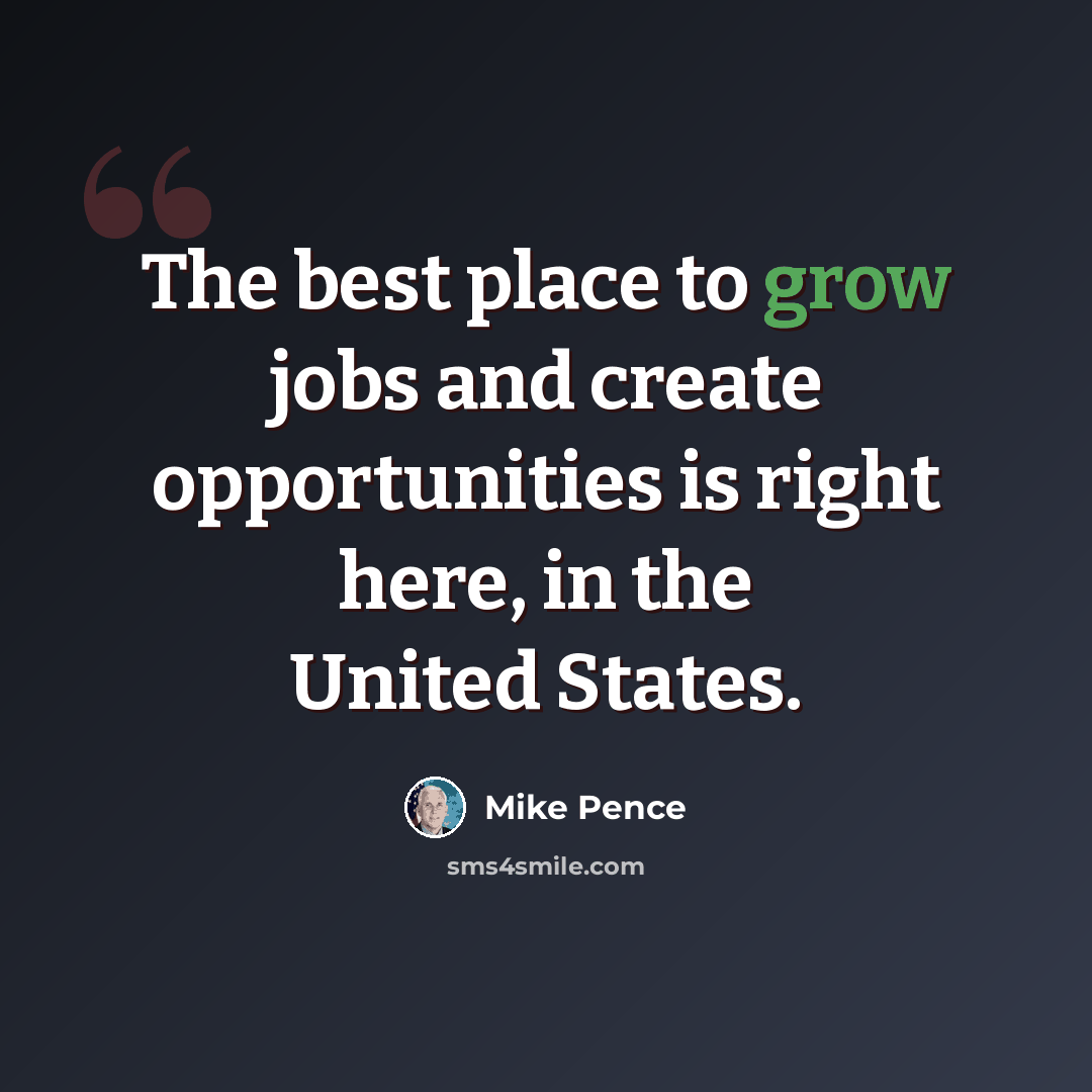 “The best place to grow jobs and create opportunities is right here, in the United States.” quote by Mike Pence