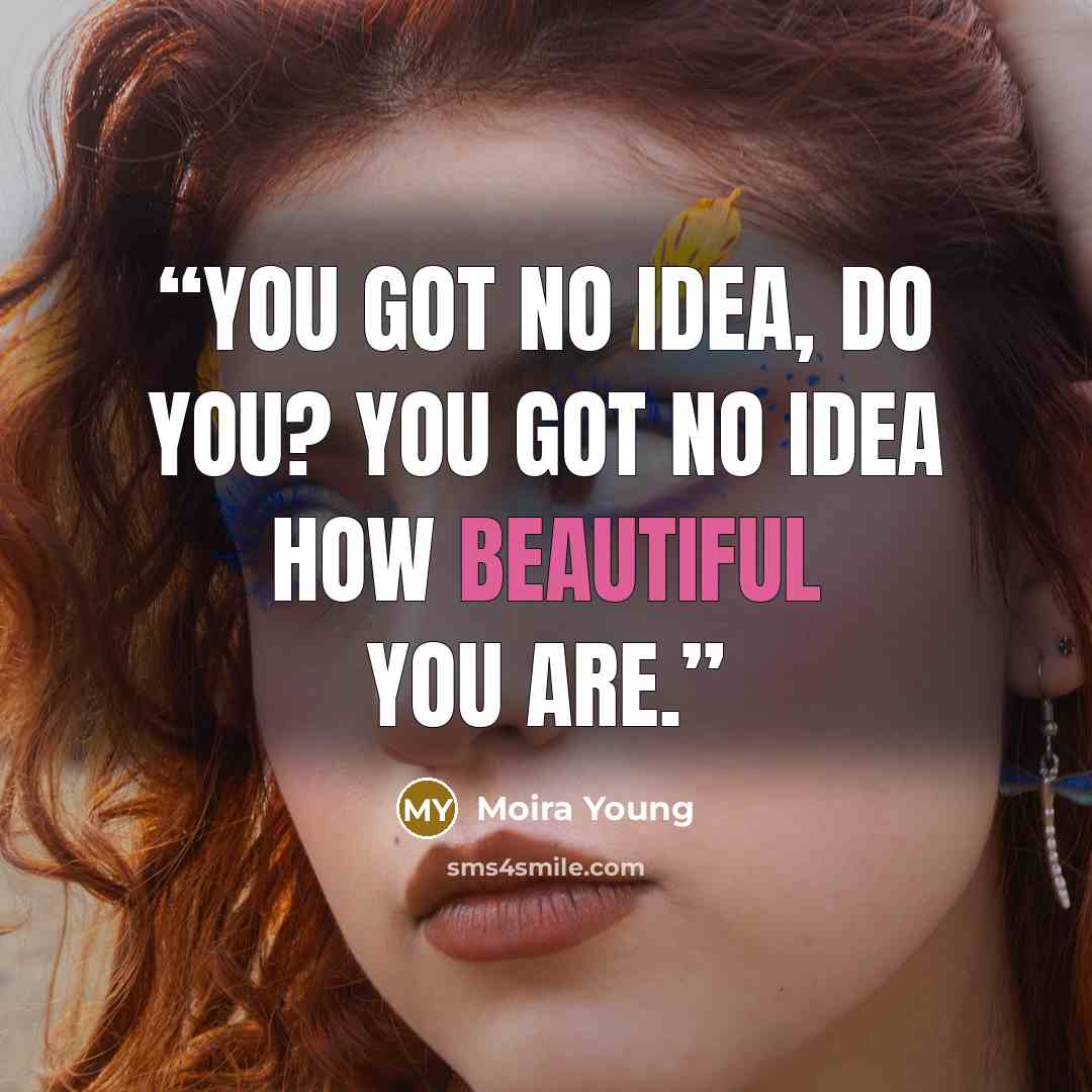 “You got no idea, do you? You got no idea how beautiful you are.” quote by Moira Young