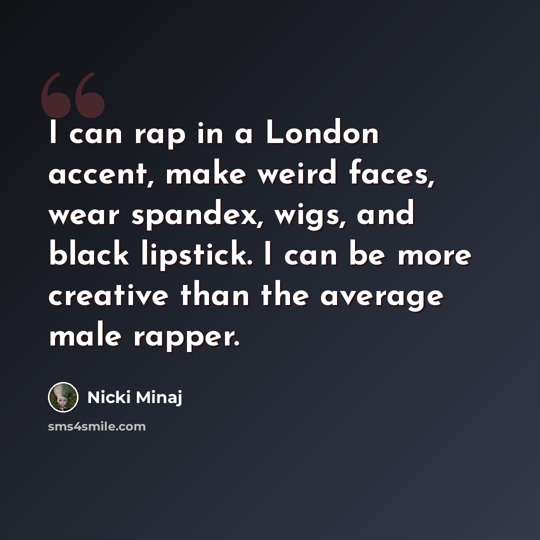“I can rap in a London accent, make weird faces, wear spandex, wigs, and black lipstick. I can be more creative than the average male rapper.” quote by Nicki Minaj