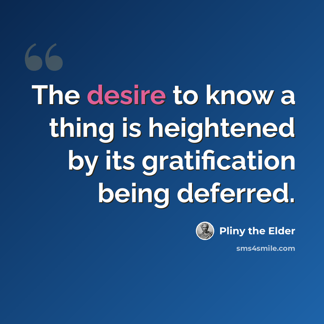 “The desire to know a thing is heightened by its gratification being deferred.” quote by Pliny the Elder
