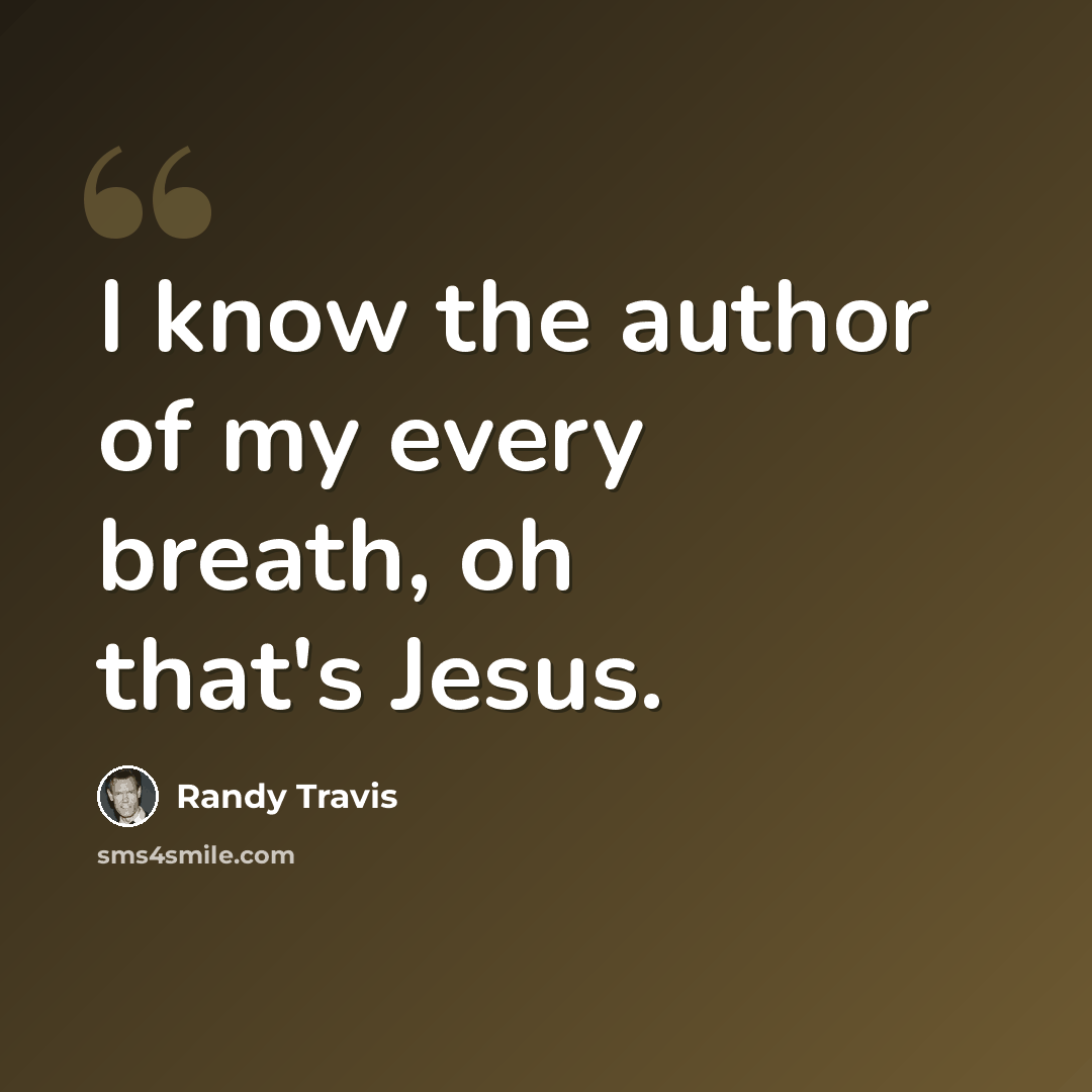 “I know the author of my every breath, oh that's Jesus.” quote by Randy Travis