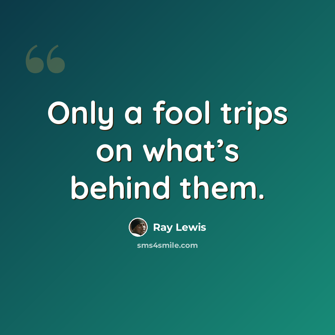 “Only a fool trips on what’s behind them.” quote by Ray Lewis