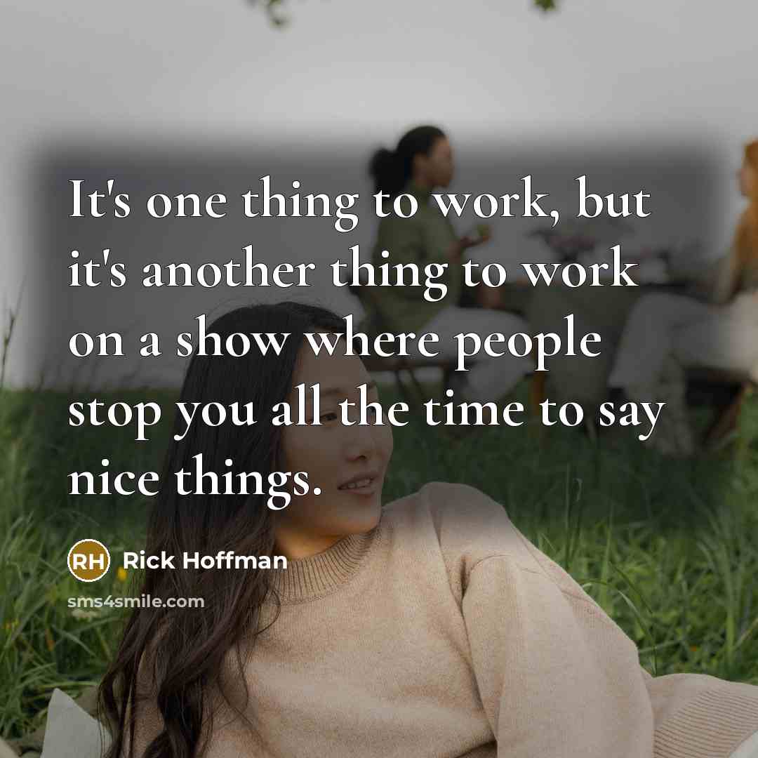 “It's one thing to work, but it's another thing to work on a show where people stop you all the time to say nice things.” quote by Rick Hoffman