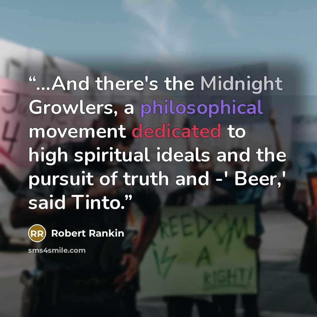 “...And there's the Midnight Growlers, a philosophical movement dedicated to high spiritual ideals and the pursuit of truth and -' Beer,' said Tinto.” quote by Robert Rankin