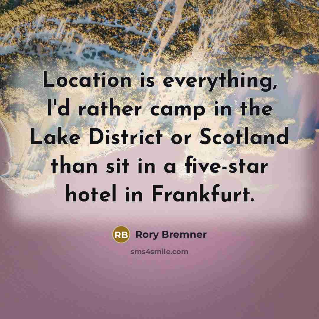 “Location is everything, I'd rather camp in the Lake District or Scotland than sit in a five-star hotel in Frankfurt.” quote by Rory Bremner