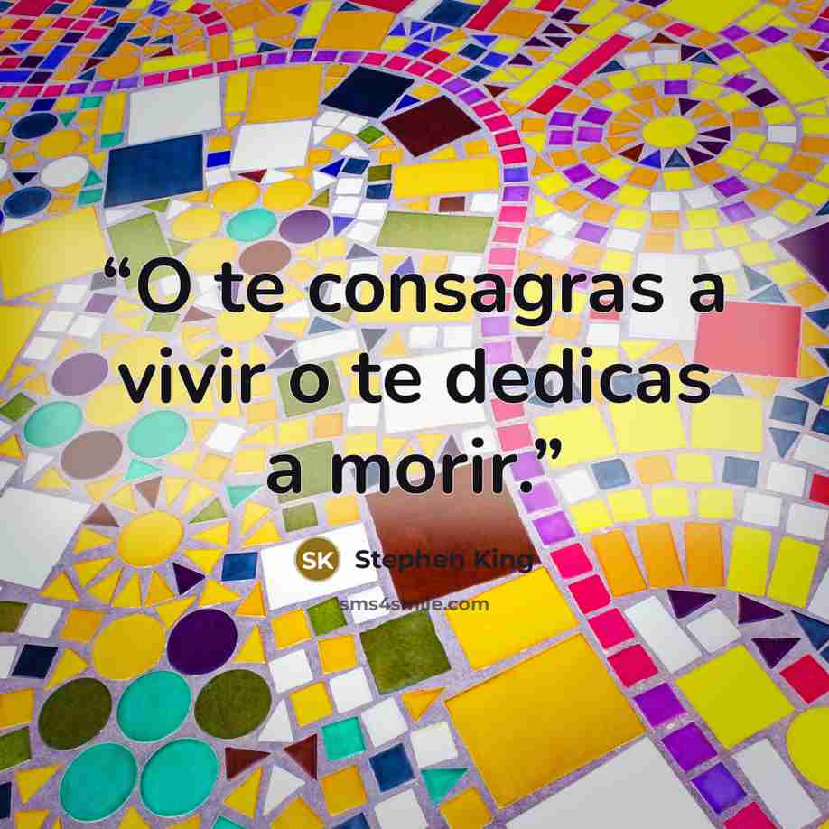 “O te consagras a vivir o te dedicas a morir.” quote by Stephen King