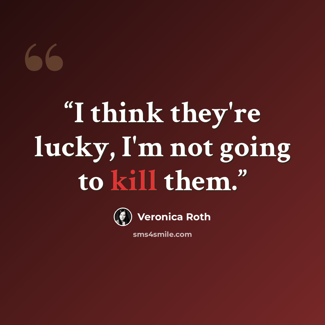 “I think they're lucky, I'm not going to kill them.” quote by Veronica Roth