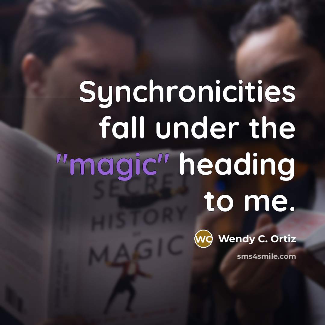 “Synchronicities fall under the "magic" heading to me.” quote by Wendy C. Ortiz