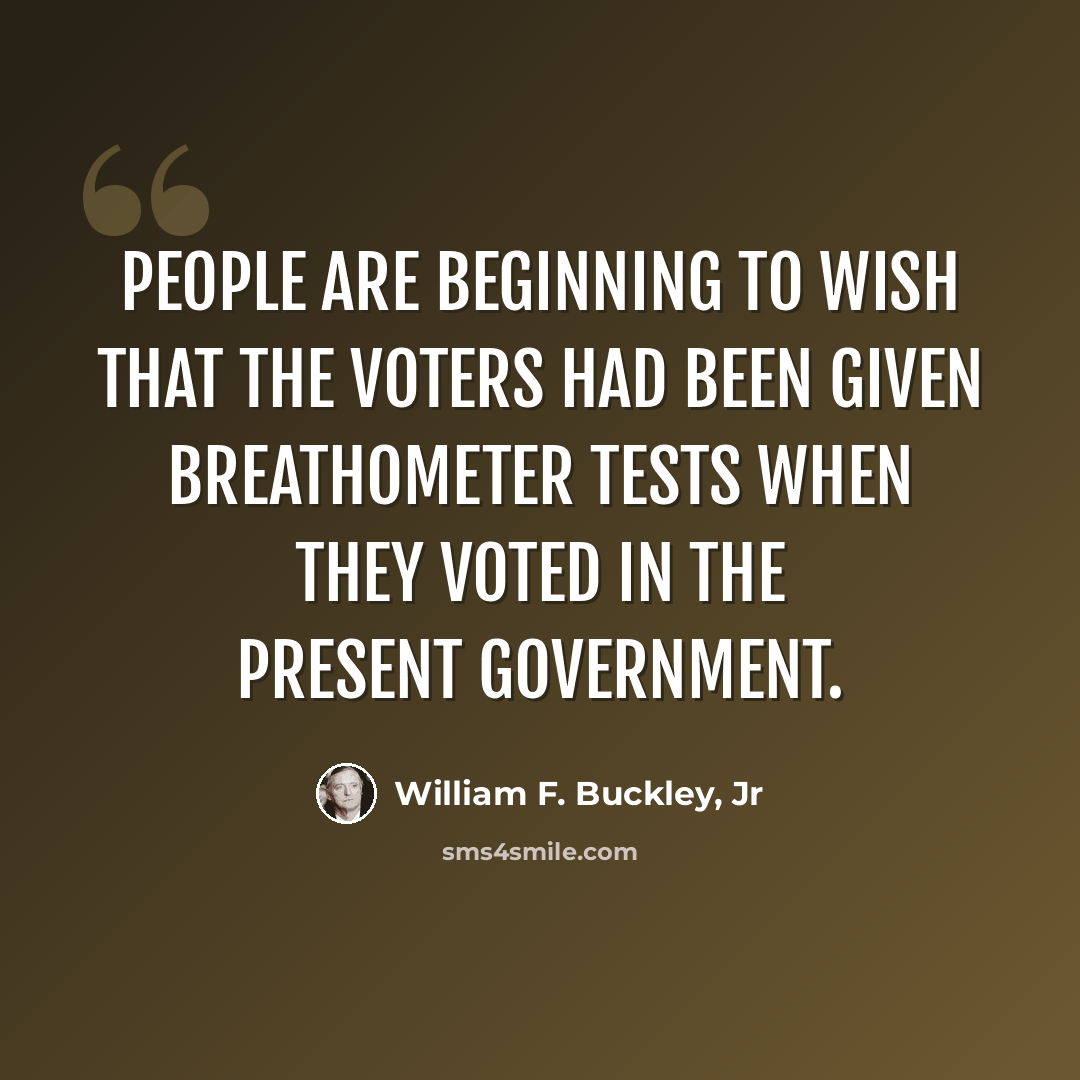 “People are beginning to wish that the voters had been given breathometer tests when they voted in the present government.” quote by William F. Buckley, Jr