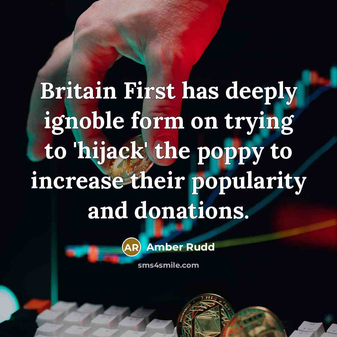 “Britain First has deeply ignoble form on trying to 'hijack' the poppy to increase their popularity and donations.” quote by Amber Rudd