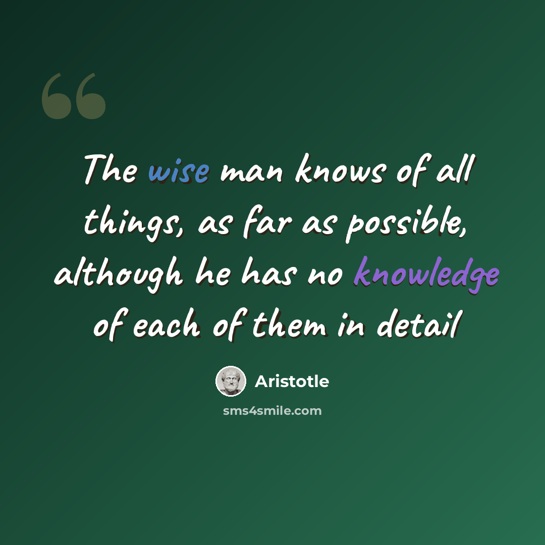 “The wise man knows of all things, as far as possible, although he has no knowledge of each of them in detail” quote by Aristotle