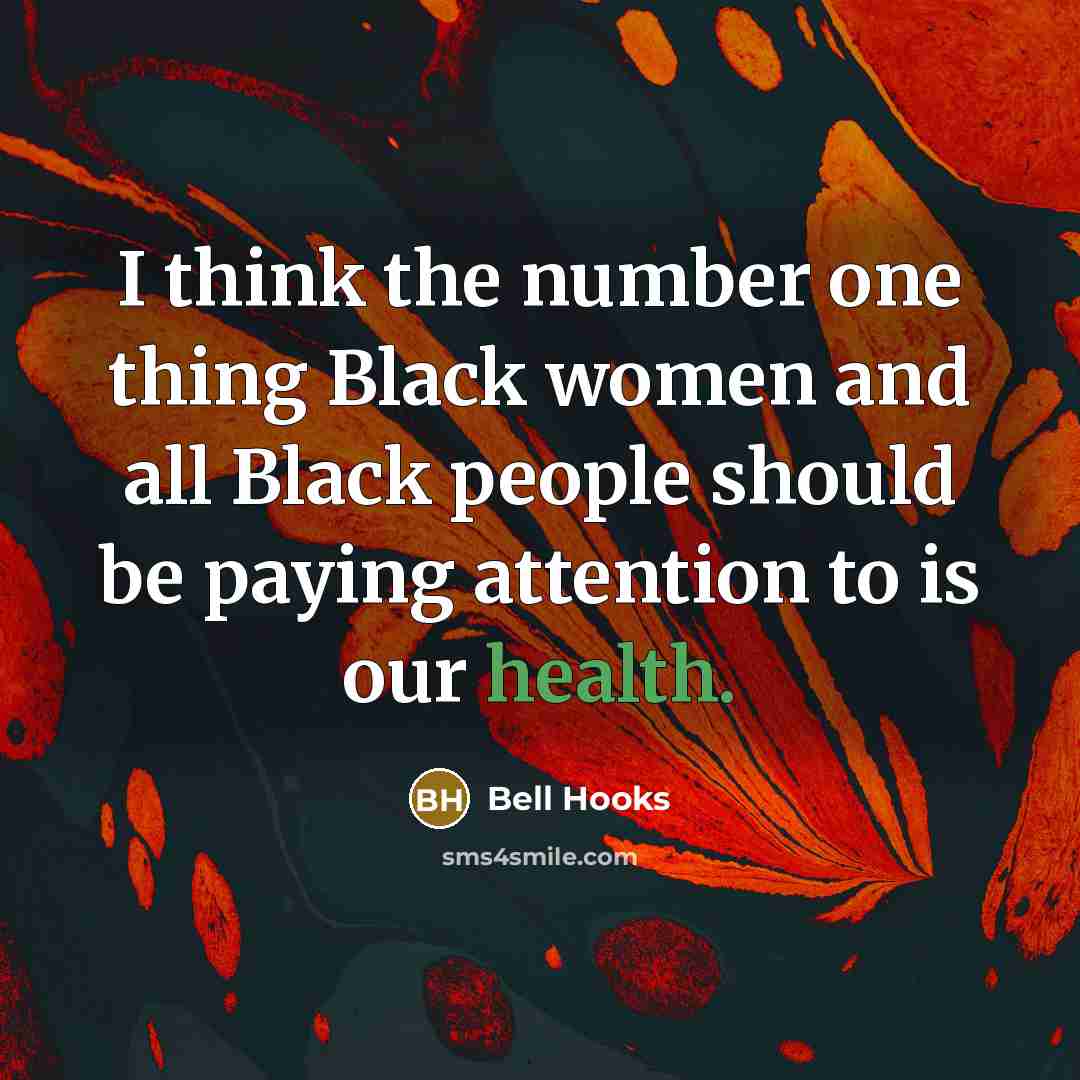 “I think the number one thing Black women and all Black people should be paying attention to is our health.” quote by Bell Hooks