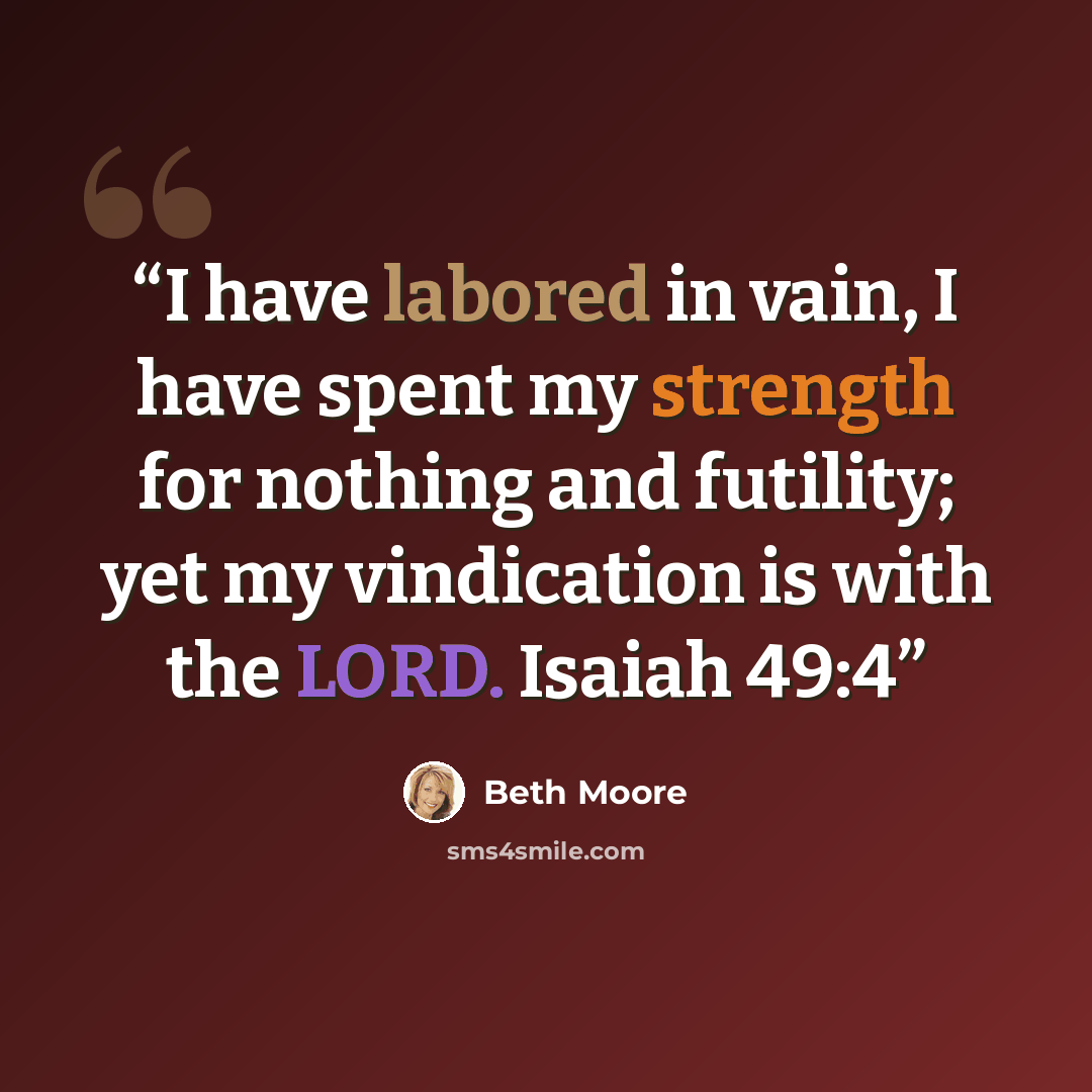 “I have labored in vain, I have spent my strength for nothing and futility; yet my vindication is with the LORD. Isaiah 49:4” quote by Beth Moore