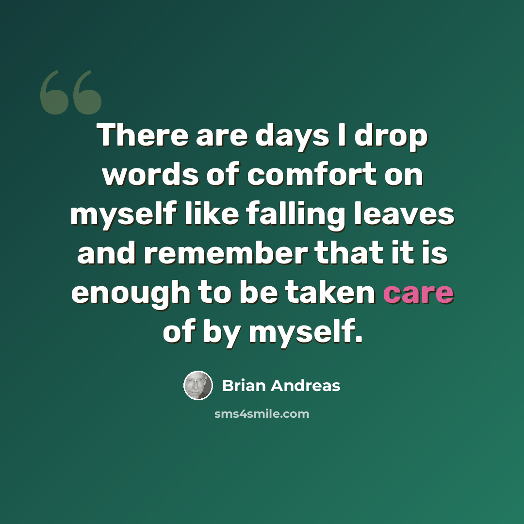 “There are days I drop words of comfort on myself like falling leaves and remember that it is enough to be taken care of by myself.” quote by Brian Andreas