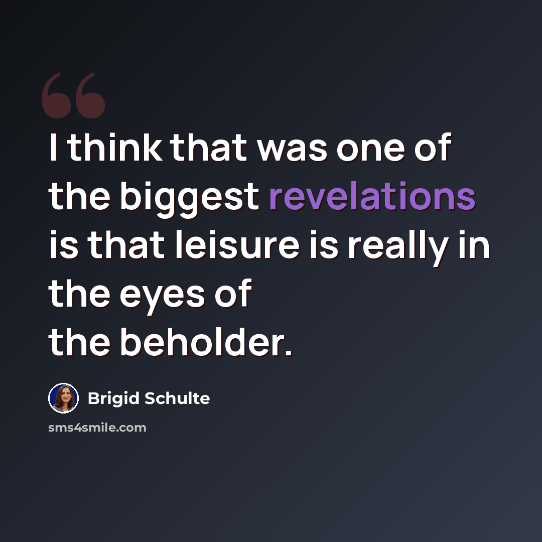 “I think that was one of the biggest revelations is that leisure is really in the eyes of the beholder.” quote by Brigid Schulte