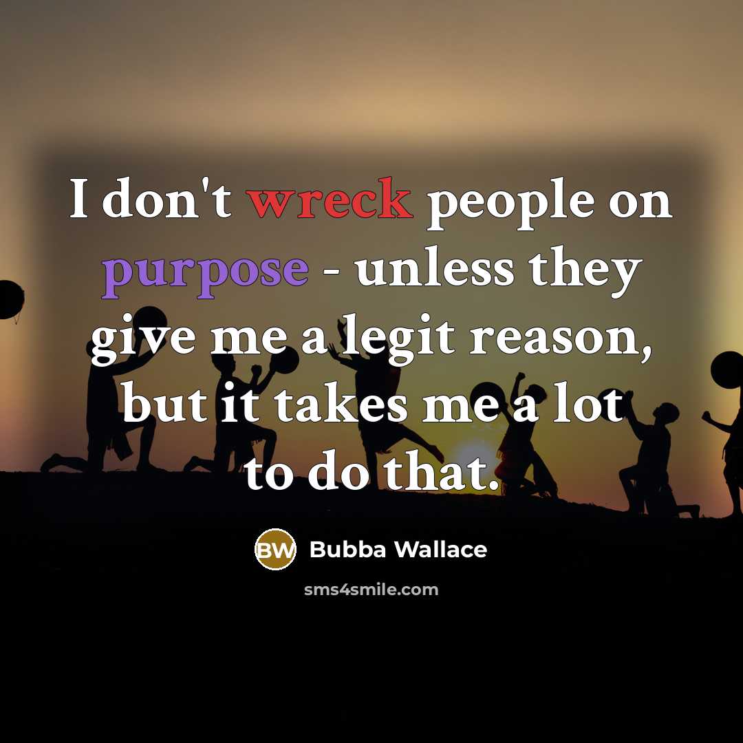 “I don't wreck people on purpose - unless they give me a legit reason, but it takes me a lot to do that.” quote by Bubba Wallace