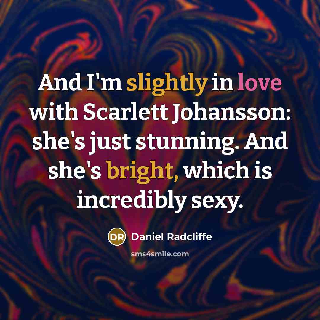 “And I'm slightly in love with Scarlett Johansson: she's just stunning. And she's bright, which is incredibly sexy.” quote by Daniel Radcliffe