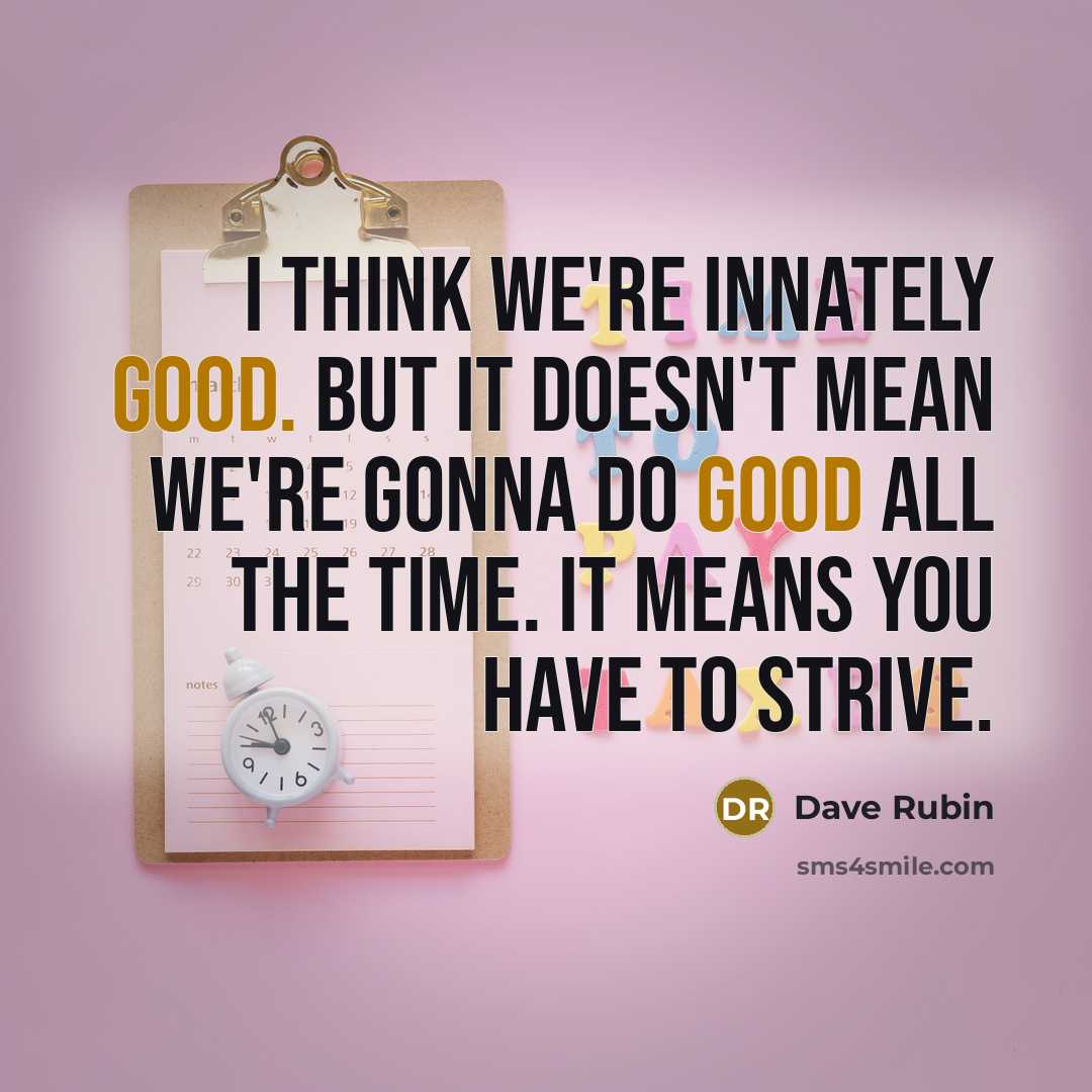“I think we're innately good. But it doesn't mean we're gonna do good all the time. It means you have to strive.” quote by Dave Rubin