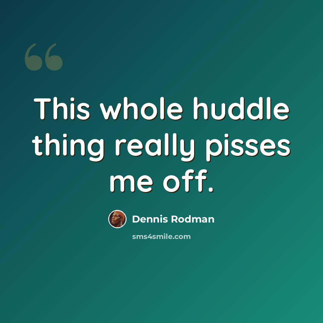“This whole huddle thing really pisses me off.” quote by Dennis Rodman
