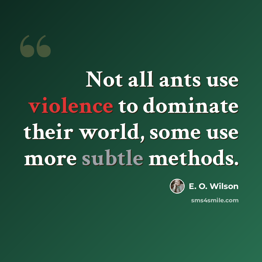 “Not all ants use violence to dominate their world, some use more subtle methods.” quote by E. O. Wilson
