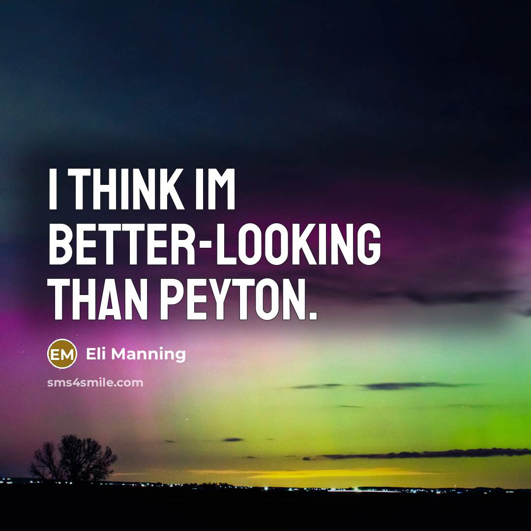 “I think Im better-looking than Peyton.” quote by Eli Manning