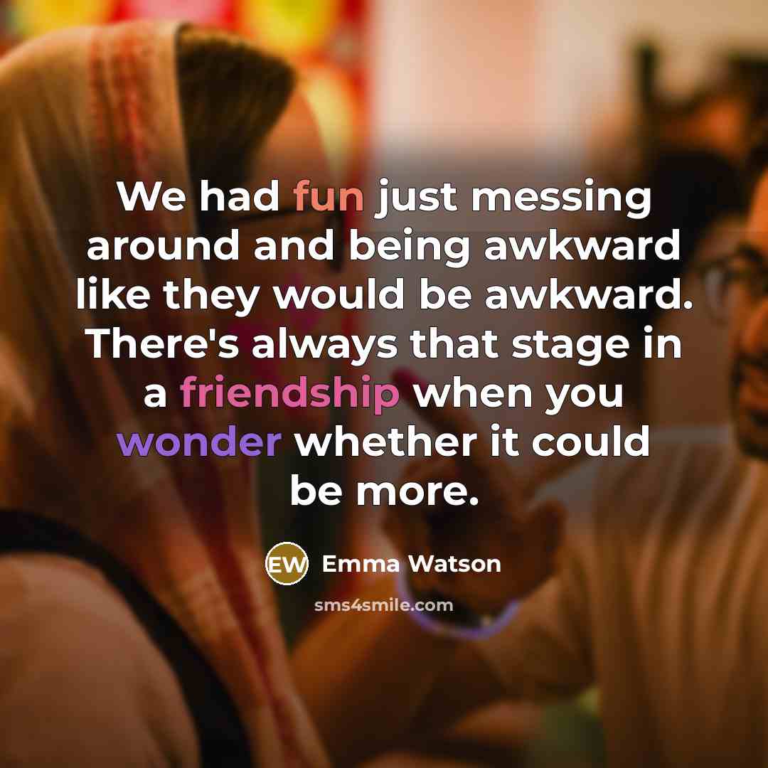 “We had fun just messing around and being awkward like they would be awkward. There's always that stage in a friendship when you wonder whether it could be more.” quote by Emma Watson
