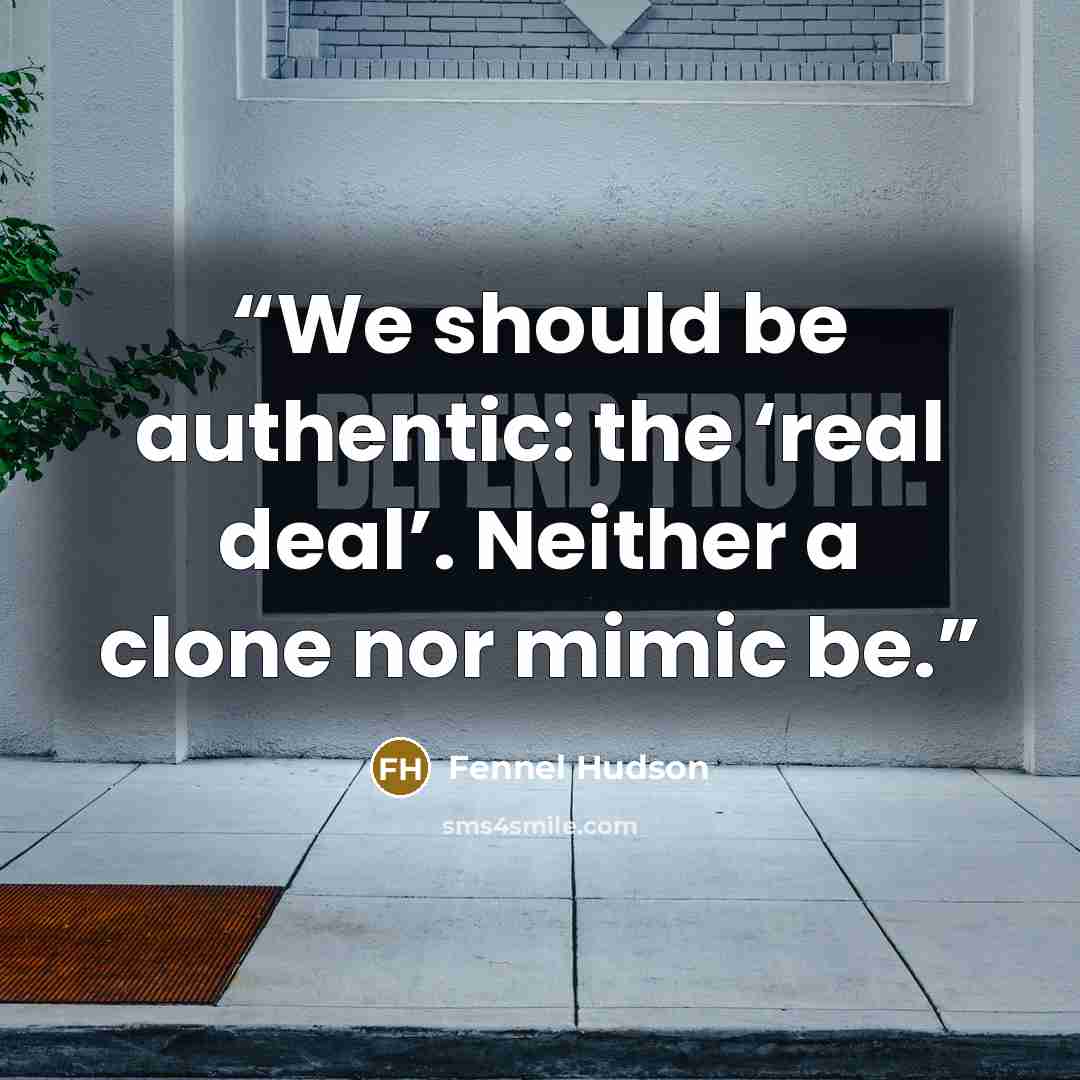“We should be authentic: the ‘real deal’. Neither a clone nor mimic be.” quote by Fennel Hudson