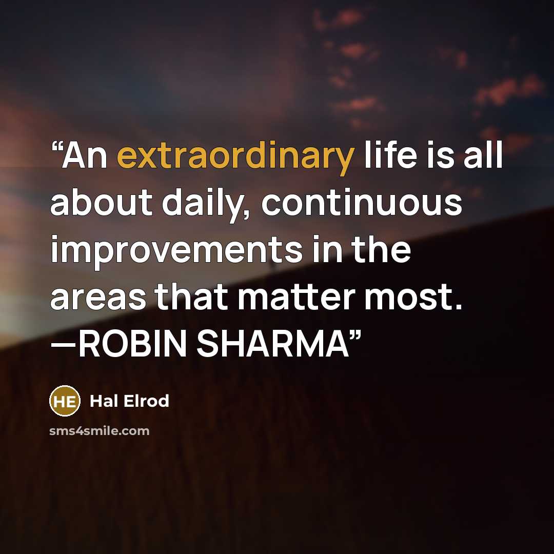“An extraordinary life is all about daily, continuous improvements in the areas that matter most. —ROBIN SHARMA” quote by Hal Elrod
