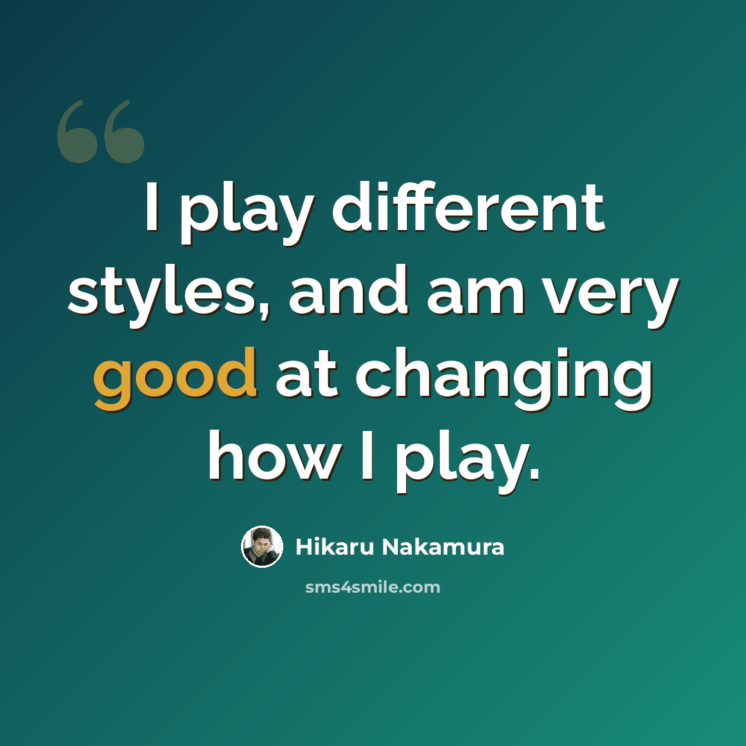 “I play different styles, and am very good at changing how I play.” quote by Hikaru Nakamura