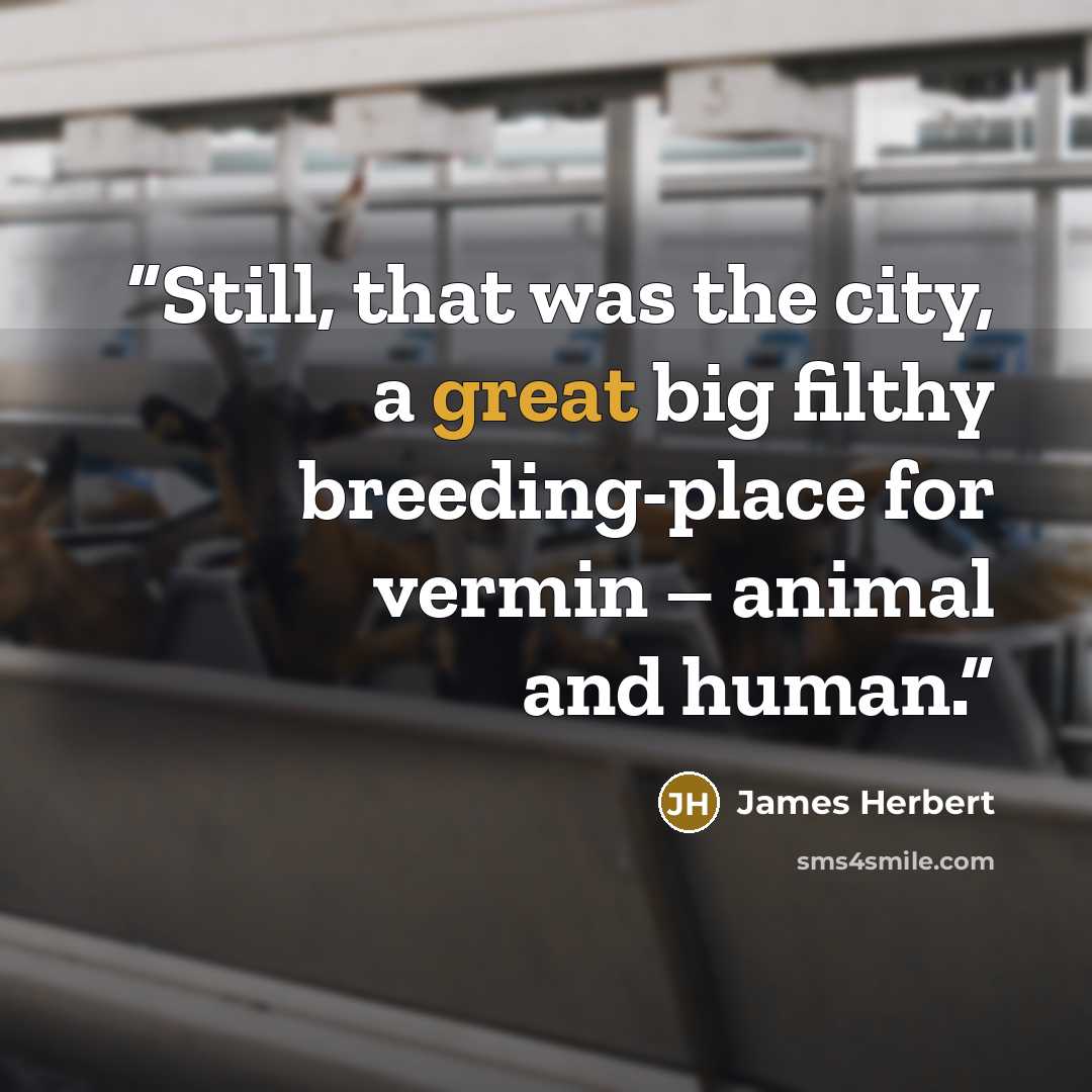 “Still, that was the city, a great big filthy breeding-place for vermin – animal and human.” quote by James Herbert