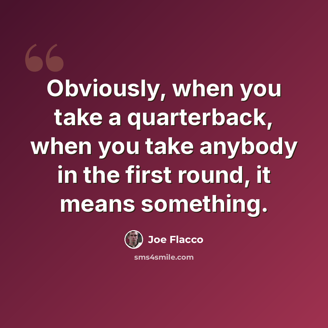 “Obviously, when you take a quarterback, when you take anybody in the first round, it means something.” quote by Joe Flacco