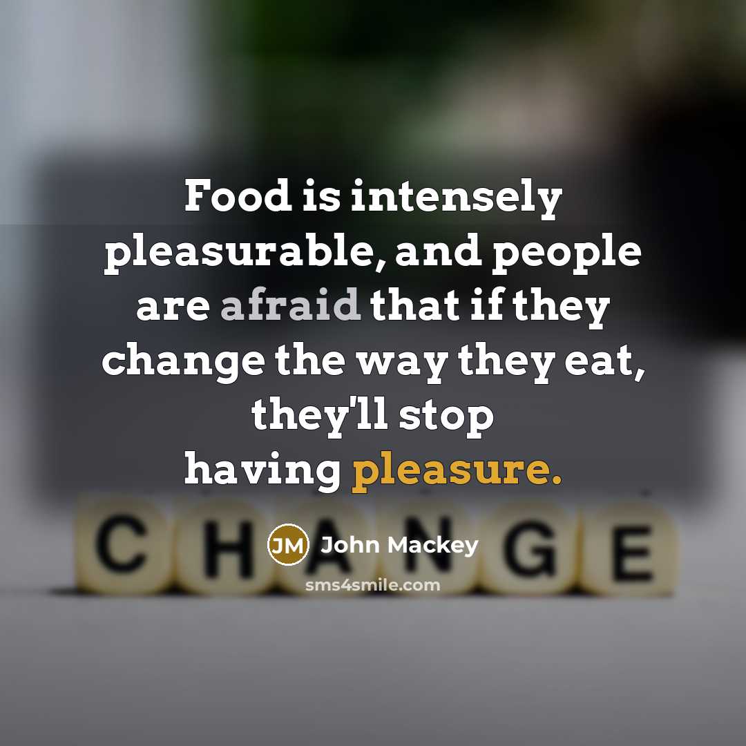 “Food is intensely pleasurable, and people are afraid that if they change the way they eat, they'll stop having pleasure.” quote by John Mackey