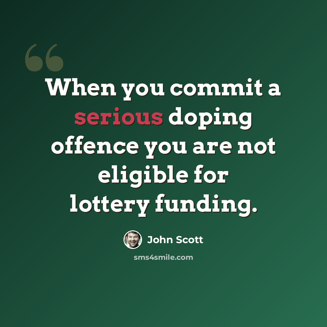 “When you commit a serious doping offence you are not eligible for lottery funding.” quote by John Scott
