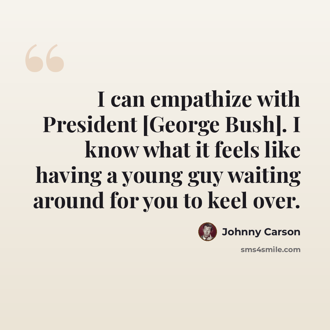 “I can empathize with President [George Bush]. I know what it feels like having a young guy waiting around for you to keel over.” quote by Johnny Carson