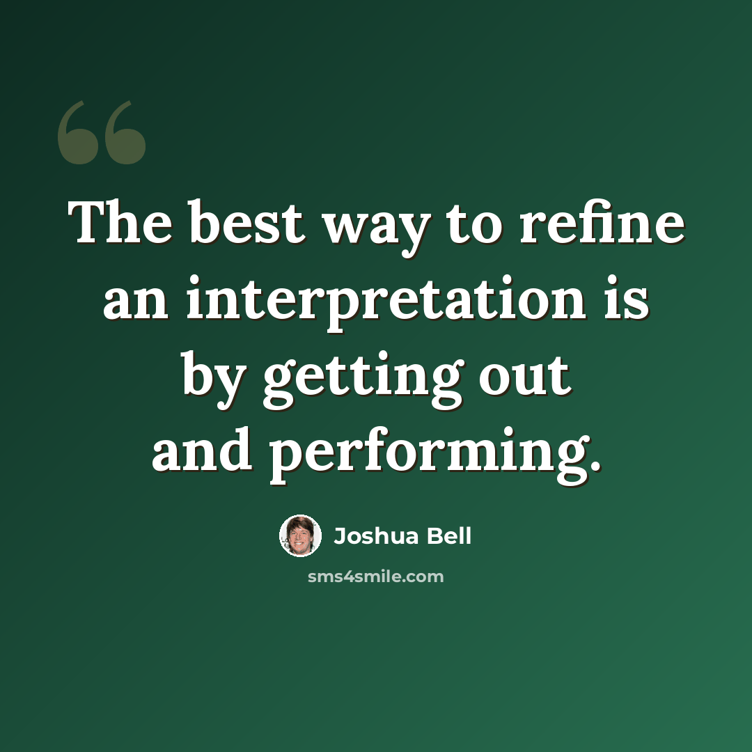 “The best way to refine an interpretation is by getting out and performing.” quote by Joshua Bell