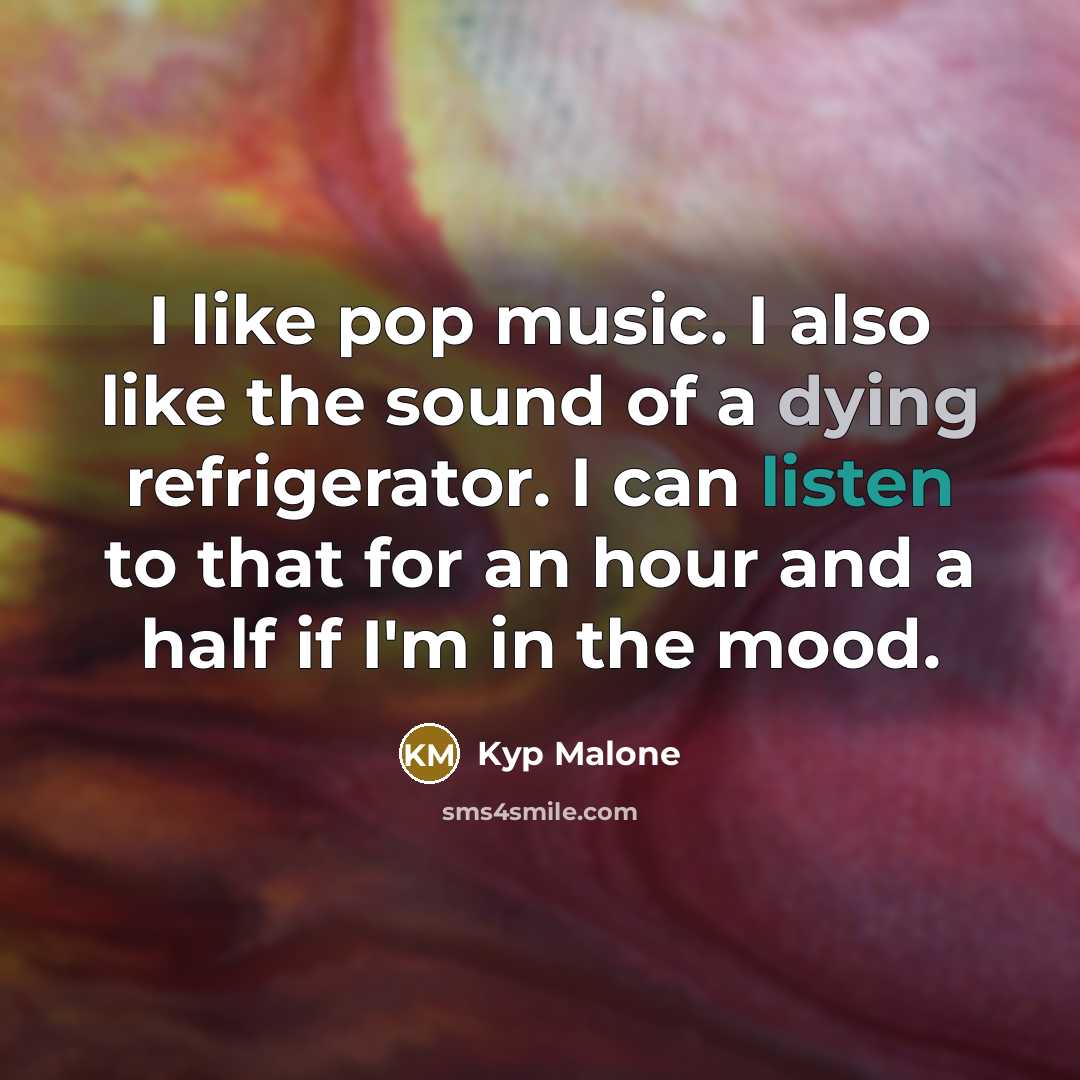“I like pop music. I also like the sound of a dying refrigerator. I can listen to that for an hour and a half if I'm in the mood.” quote by Kyp Malone