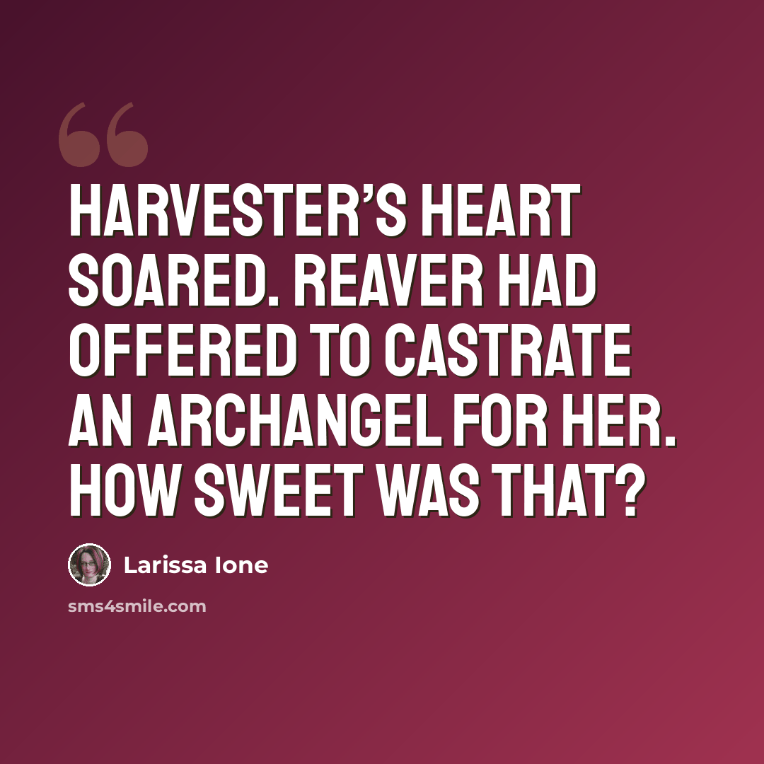 “Harvester’s heart soared. Reaver had offered to castrate an archangel for her. How sweet was that?” quote by Larissa Ione