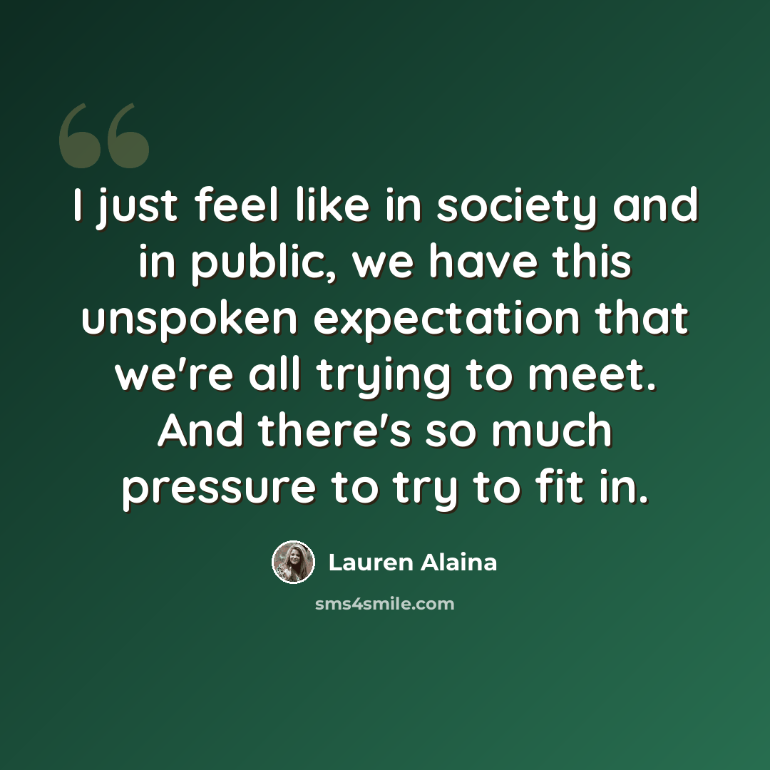 “I just feel like in society and in public, we have this unspoken expectation that we're all trying to meet. And there's so much pressure to try to fit in.” quote by Lauren Alaina