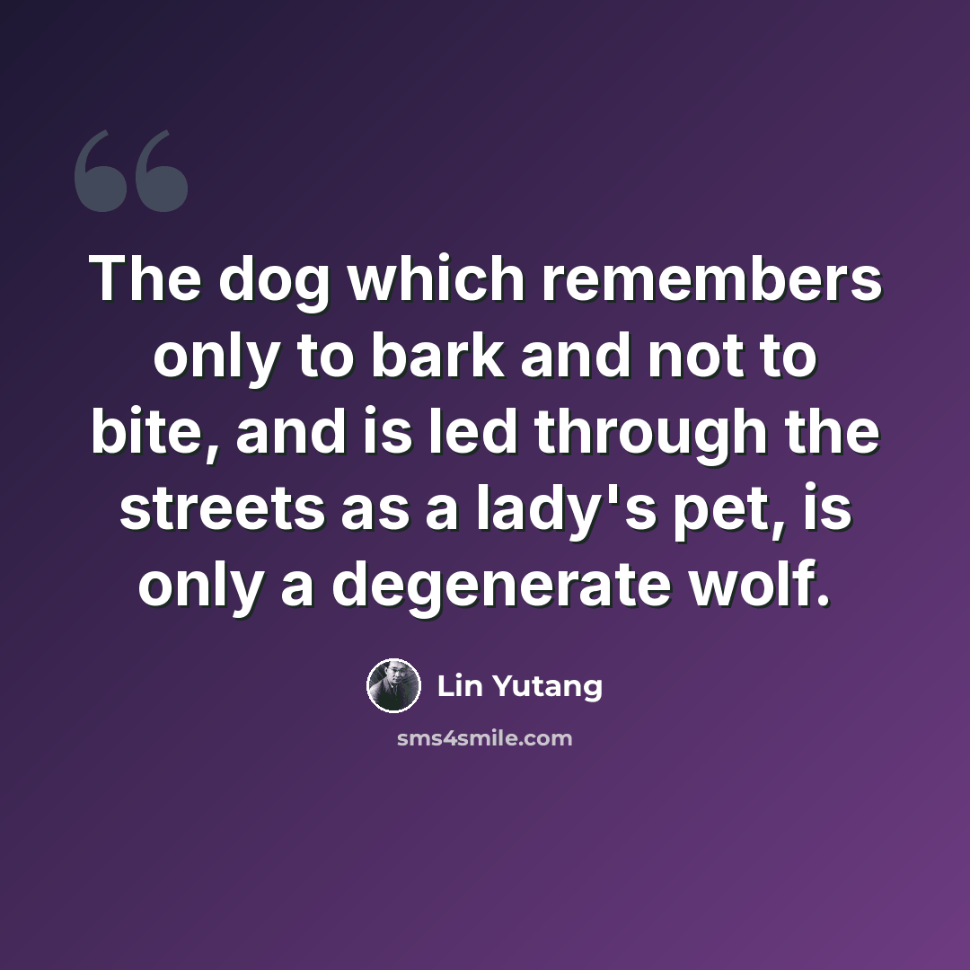 “The dog which remembers only to bark and not to bite, and is led through the streets as a lady's pet, is only a degenerate wolf.” quote by Lin Yutang