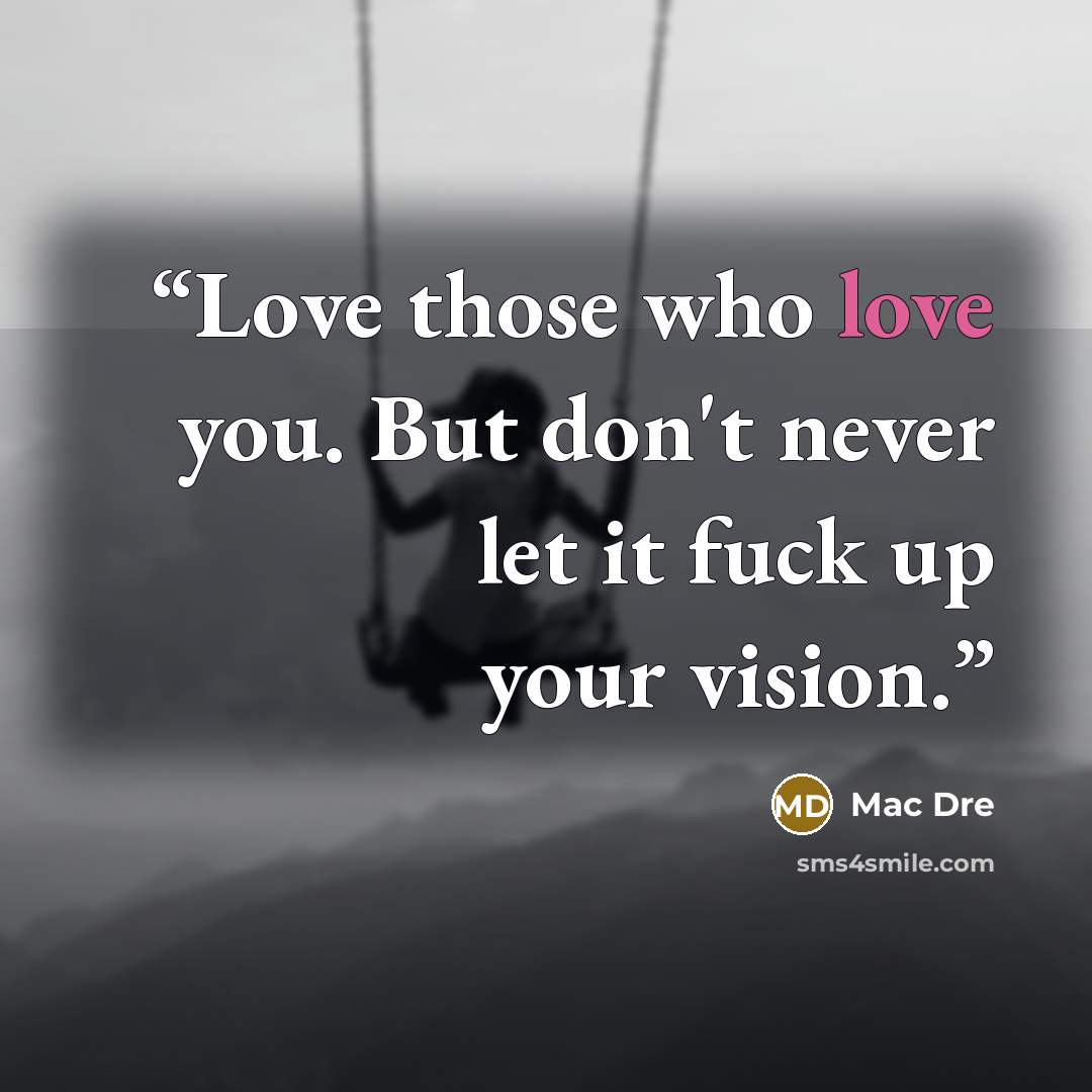 “Love those who love you. But don't never let it fuck up your vision.” quote by Mac Dre
