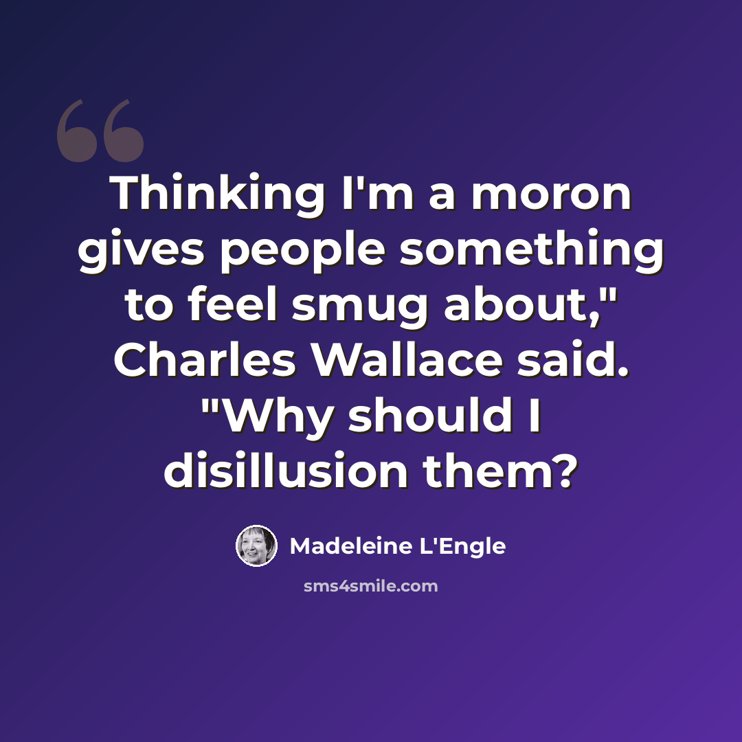 “Thinking I'm a moron gives people something to feel smug about," Charles Wallace said. "Why should I disillusion them?” quote by Madeleine L'Engle