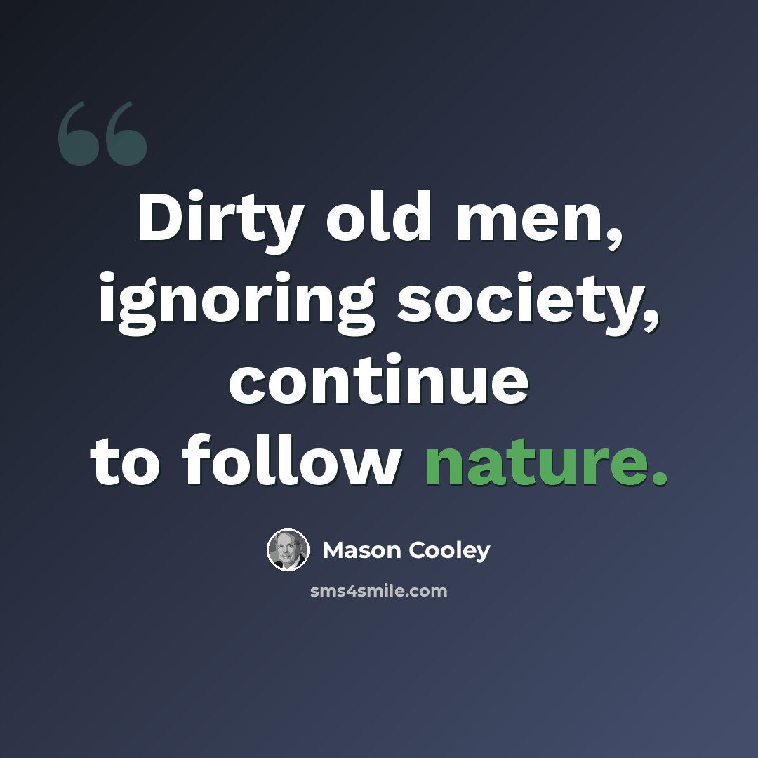 “Dirty old men, ignoring society, continue to follow nature.” quote by Mason Cooley