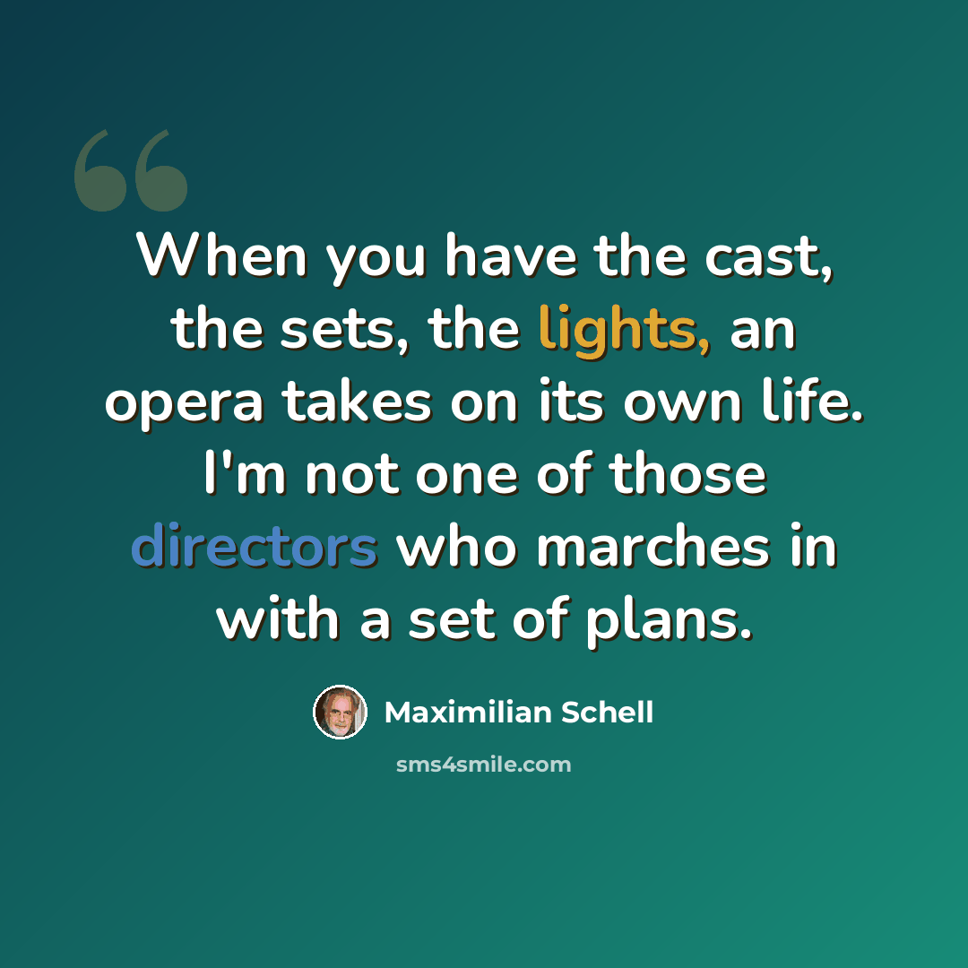 “When you have the cast, the sets, the lights, an opera takes on its own life. I'm not one of those directors who marches in with a set of plans.” quote by Maximilian Schell